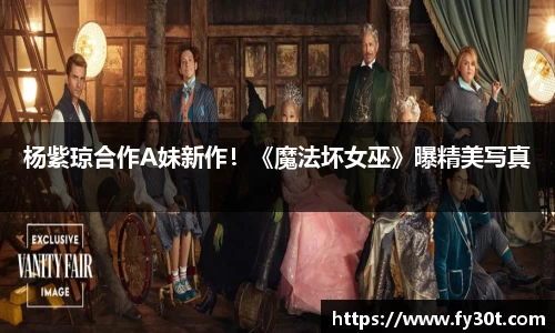 杨紫琼合作A妹新作！《魔法坏女巫》曝精美写真