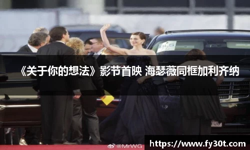 《关于你的想法》影节首映 海瑟薇同框加利齐纳