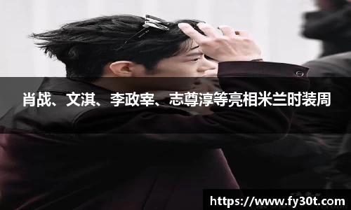 肖战、文淇、李政宰、志尊淳等亮相米兰时装周