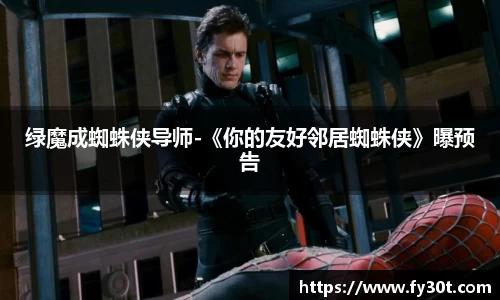 绿魔成蜘蛛侠导师-《你的友好邻居蜘蛛侠》曝预告