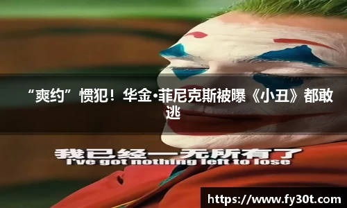 “爽约”惯犯！华金·菲尼克斯被曝《小丑》都敢逃