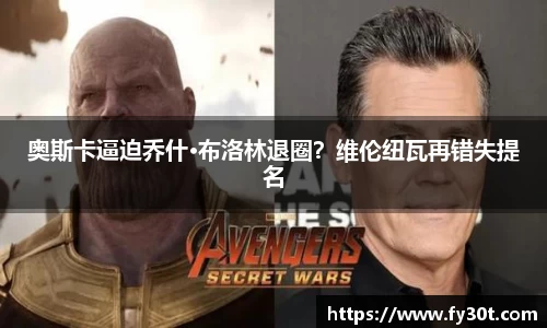 奥斯卡逼迫乔什·布洛林退圈？维伦纽瓦再错失提名